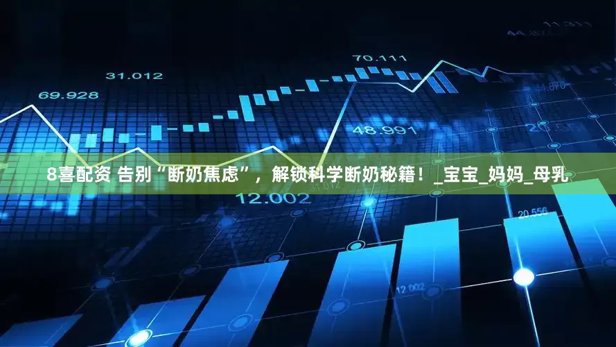 8喜配资 告别“断奶焦虑”，解锁科学断奶秘籍！_宝宝_妈妈_母乳