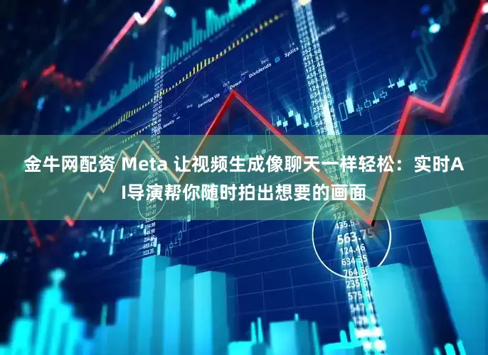 金牛网配资 Meta 让视频生成像聊天一样轻松：实时AI导演帮你随时拍出想要的画面