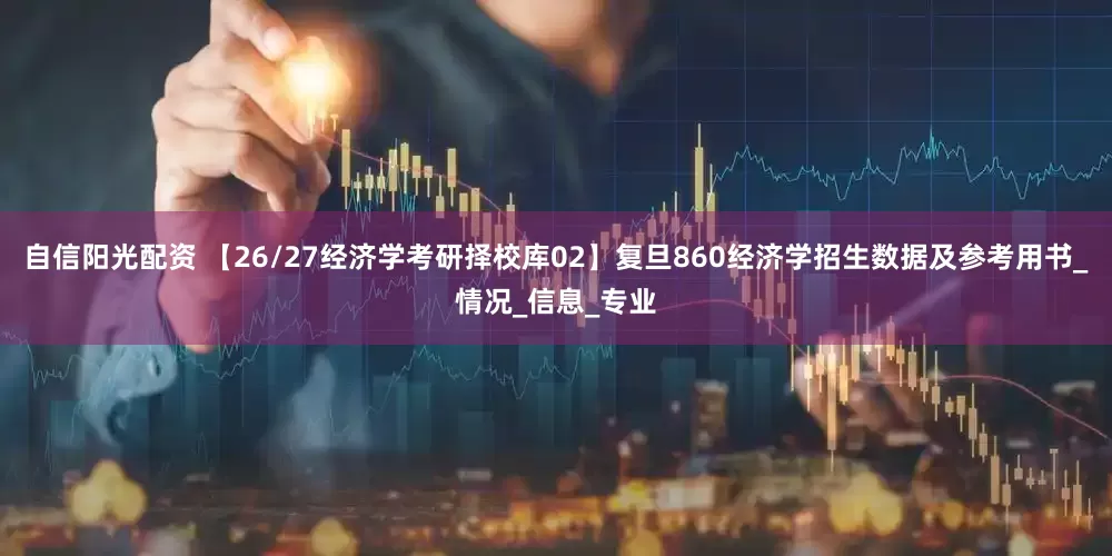 自信阳光配资 【26/27经济学考研择校库02】复旦860经济学招生数据及参考用书_情况_信息_专业