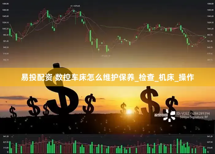 易投配资 数控车床怎么维护保养_检查_机床_操作