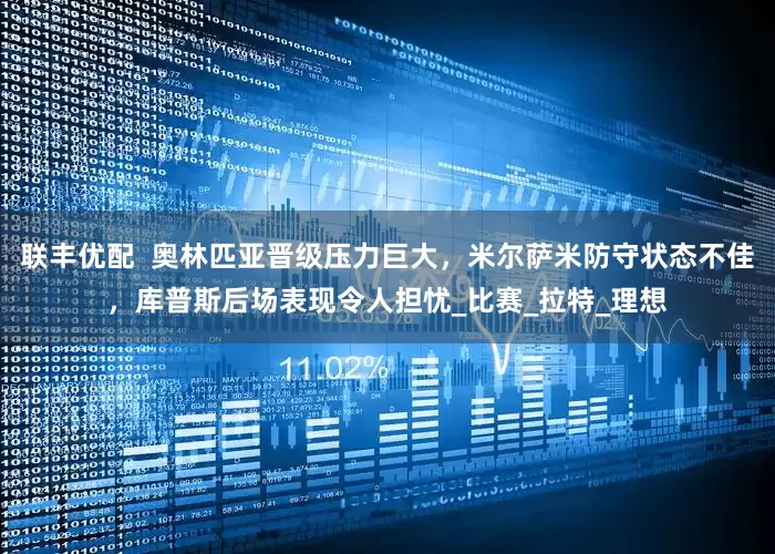 联丰优配  奥林匹亚晋级压力巨大，米尔萨米防守状态不佳，库普斯后场表现令人担忧_比赛_拉特_理想