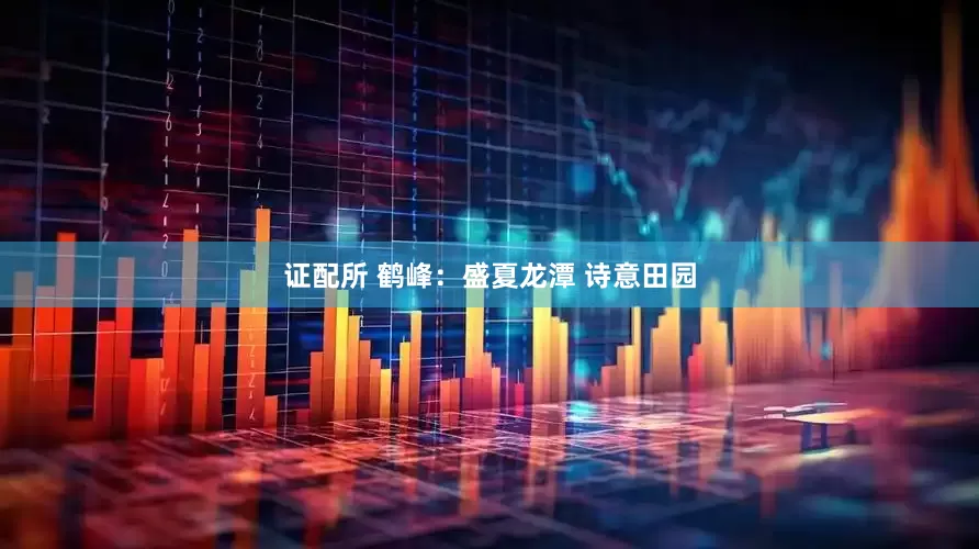 证配所 鹤峰：盛夏龙潭 诗意田园
