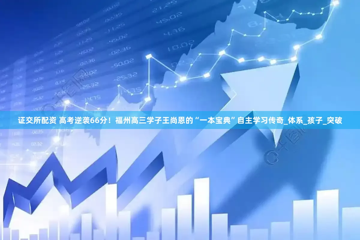 证交所配资 高考逆袭66分！福州高三学子王尚恩的“一本宝典”自主学习传奇_体系_孩子_突破