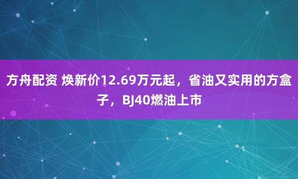 方舟配资 焕新价12.69万元起，省油又实用的方盒子，BJ40燃油上市