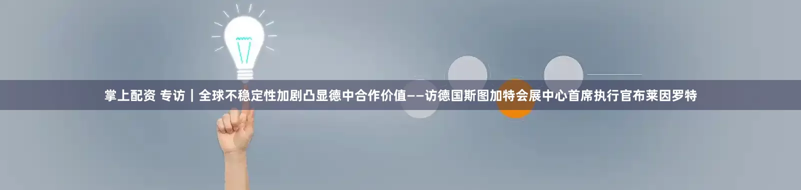 掌上配资 专访｜全球不稳定性加剧凸显德中合作价值——访德国斯图加特会展中心首席执行官布莱因罗特