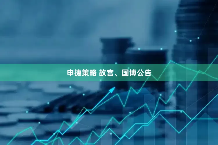 申捷策略 故宫、国博公告