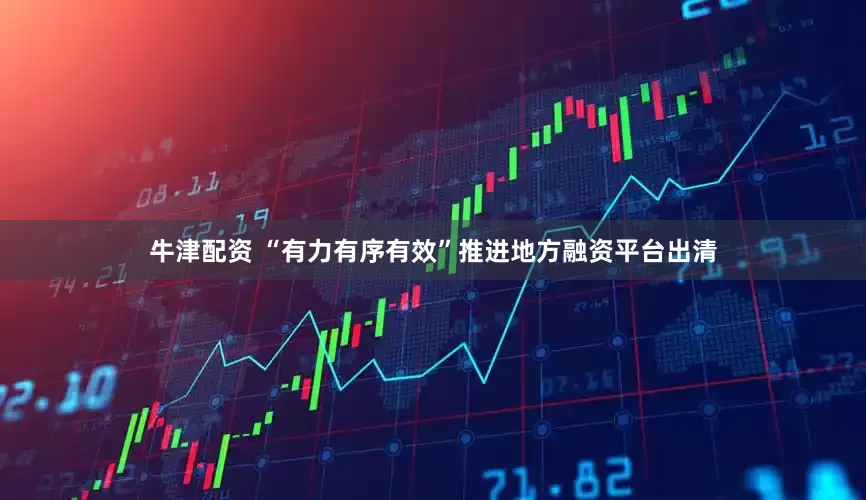 牛津配资 “有力有序有效”推进地方融资平台出清
