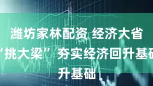 潍坊家林配资 经济大省“挑大梁” 夯实经济回升基础