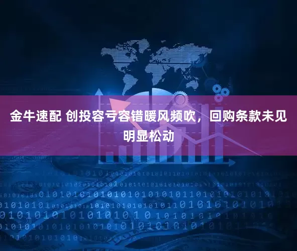 金牛速配 创投容亏容错暖风频吹，回购条款未见明显松动