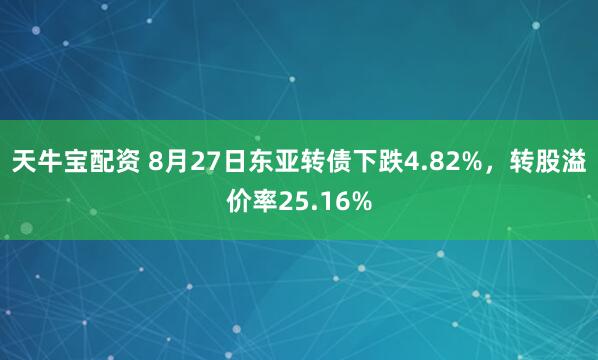 天牛宝配资 8月27日东亚转债下跌4.82%，转股溢价率25.16%