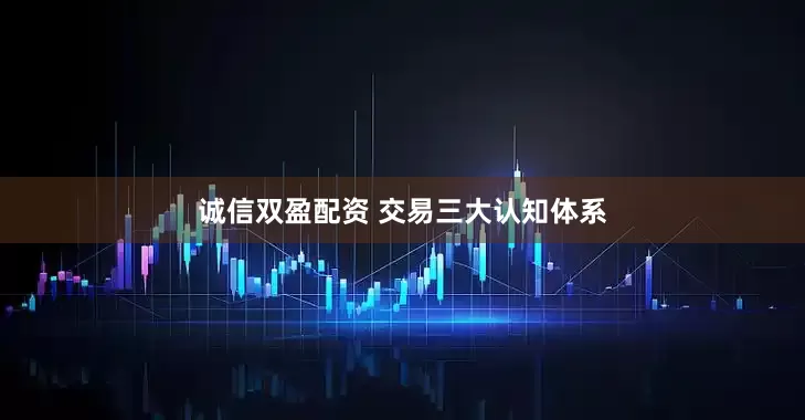 诚信双盈配资 交易三大认知体系