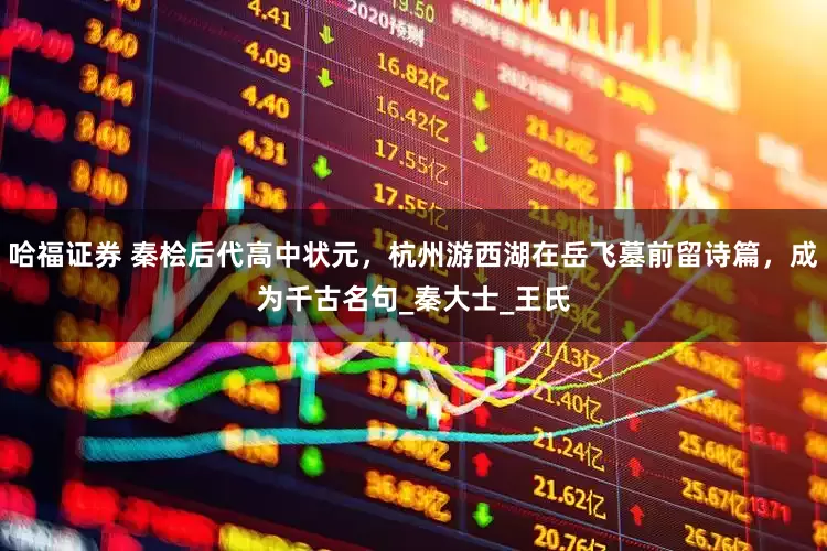 哈福证券 秦桧后代高中状元，杭州游西湖在岳飞墓前留诗篇，成为千古名句_秦大士_王氏